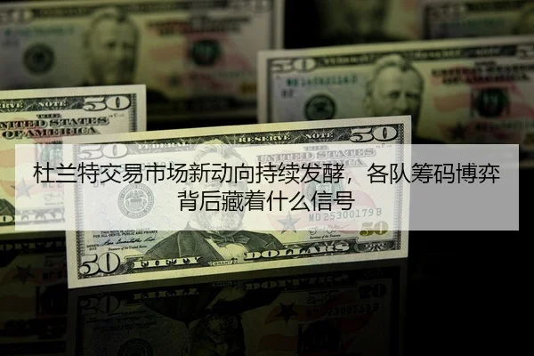 杜兰特交易市场新动向持续发酵，各队筹码博弈背后藏着什么信号